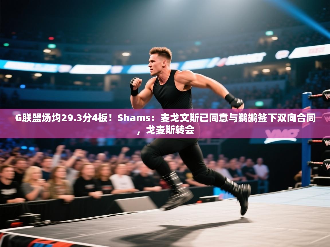 G联盟场均29.3分4板!Shams:麦戈文斯已同意与鹈鹕签下双向合同,戈麦斯转会 第2张