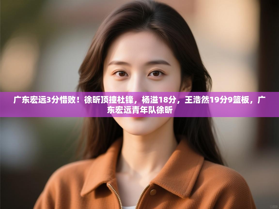 广东宏远3分惜败!徐昕顶撞杜锋,杨溢18分,王浩然19分9篮板,广东宏远青年队徐昕 第2张