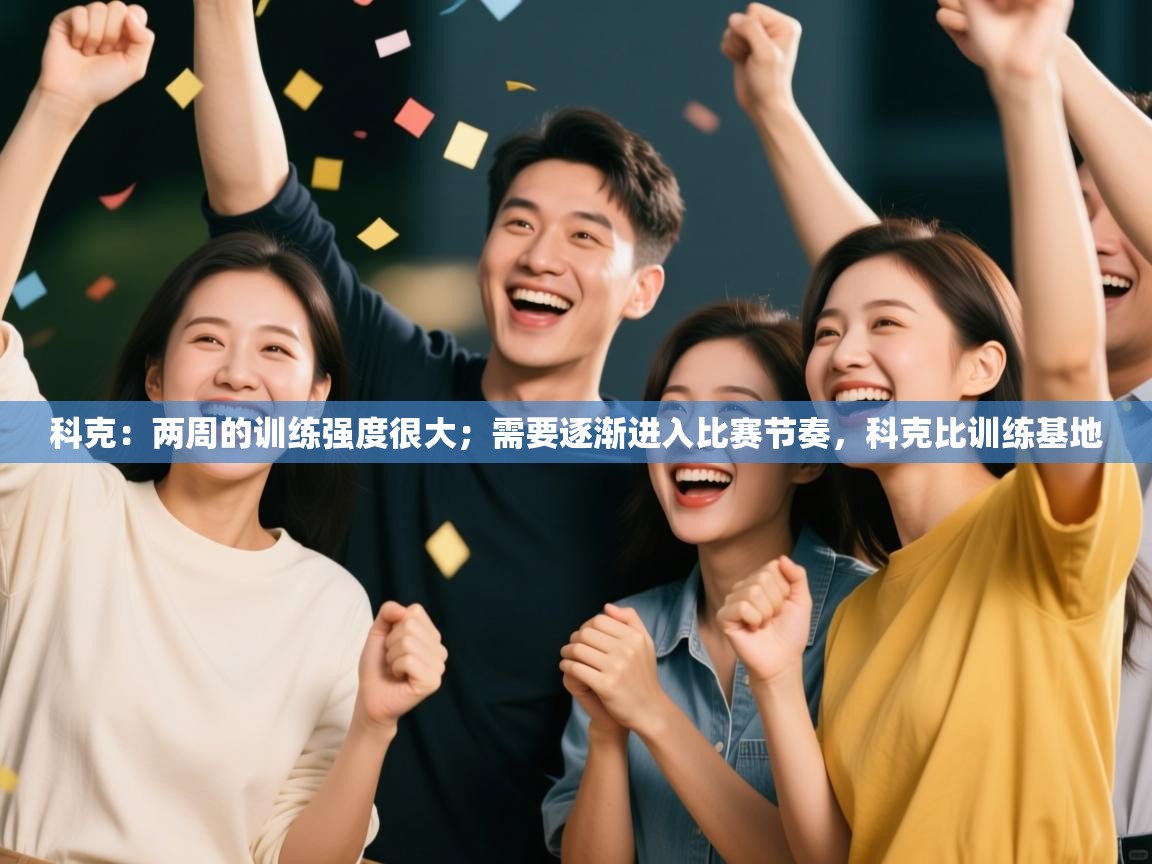 科克：两周的训练强度很大；需要逐渐进入比赛节奏，科克比训练基地  第2张