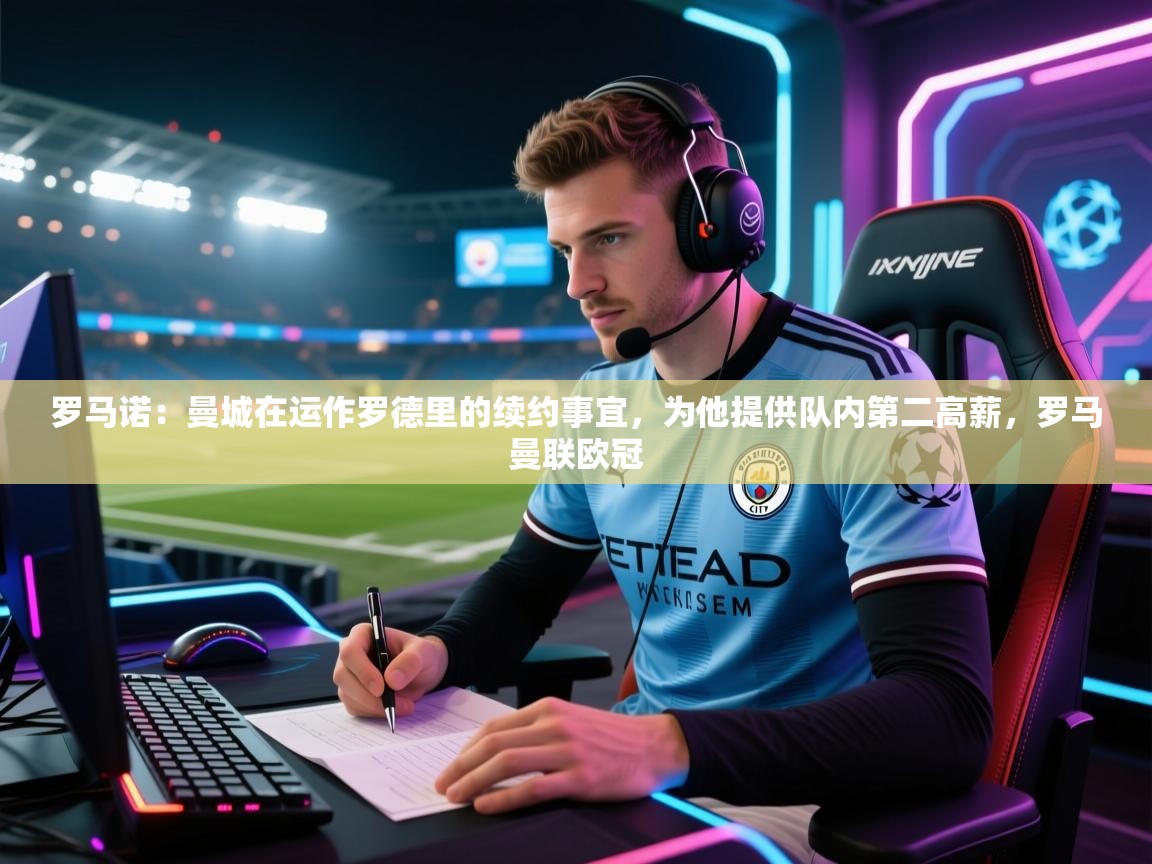 罗马诺：曼城在运作罗德里的续约事宜，为他提供队内第二高薪，罗马曼联欧冠  第1张