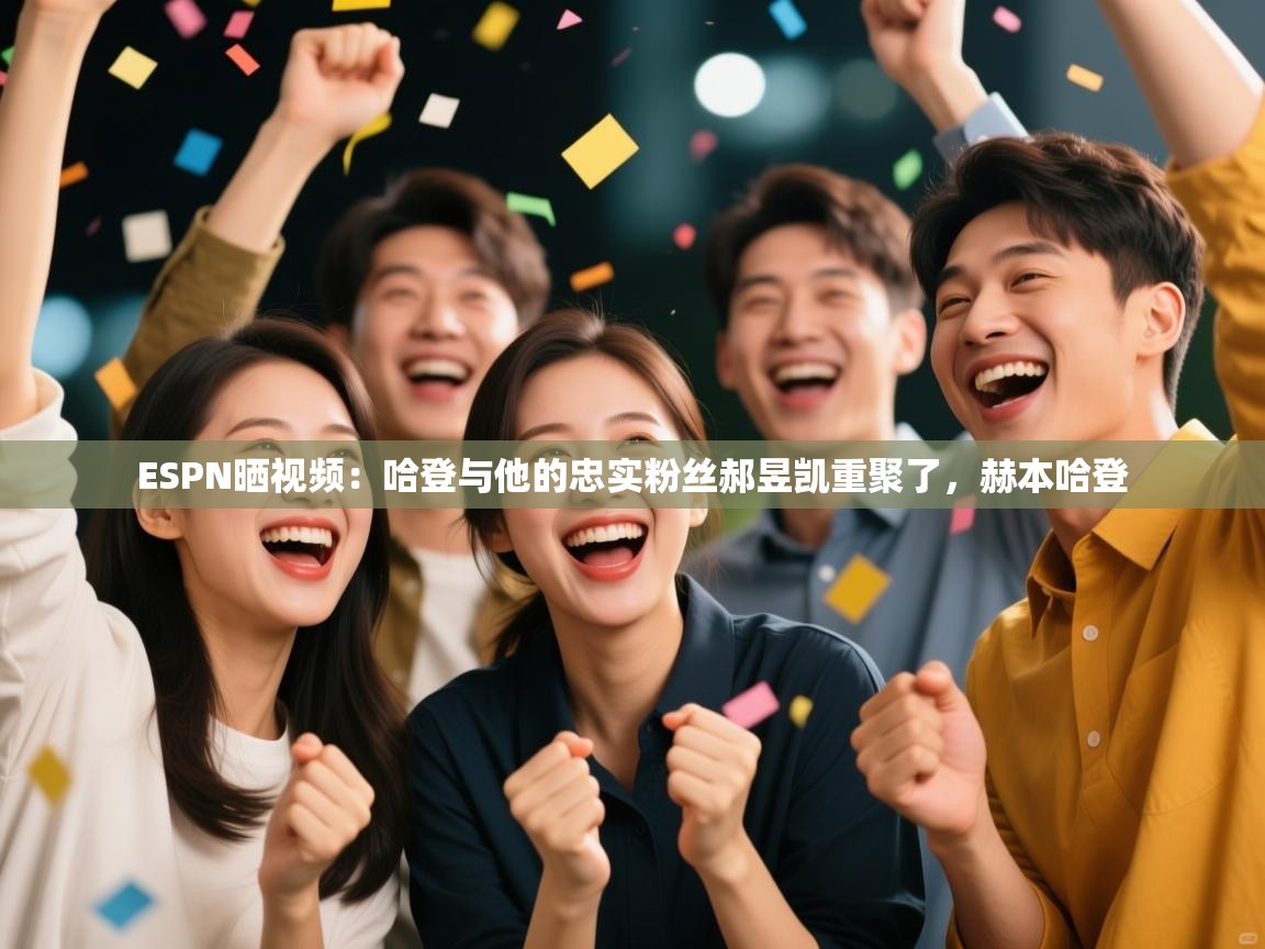 ESPN晒视频:哈登与他的忠实粉丝郝昱凯重聚了,赫本哈登 第2张