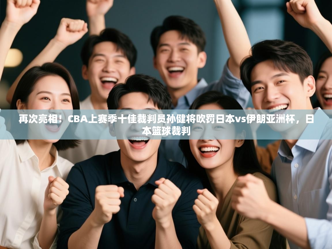 再次亮相!CBA上赛季十佳裁判员孙健将吹罚日本vs伊朗亚洲杯,日本篮球裁判 第1张