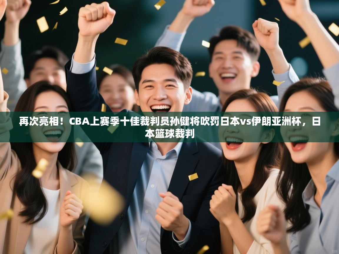 再次亮相!CBA上赛季十佳裁判员孙健将吹罚日本vs伊朗亚洲杯,日本篮球裁判 第2张