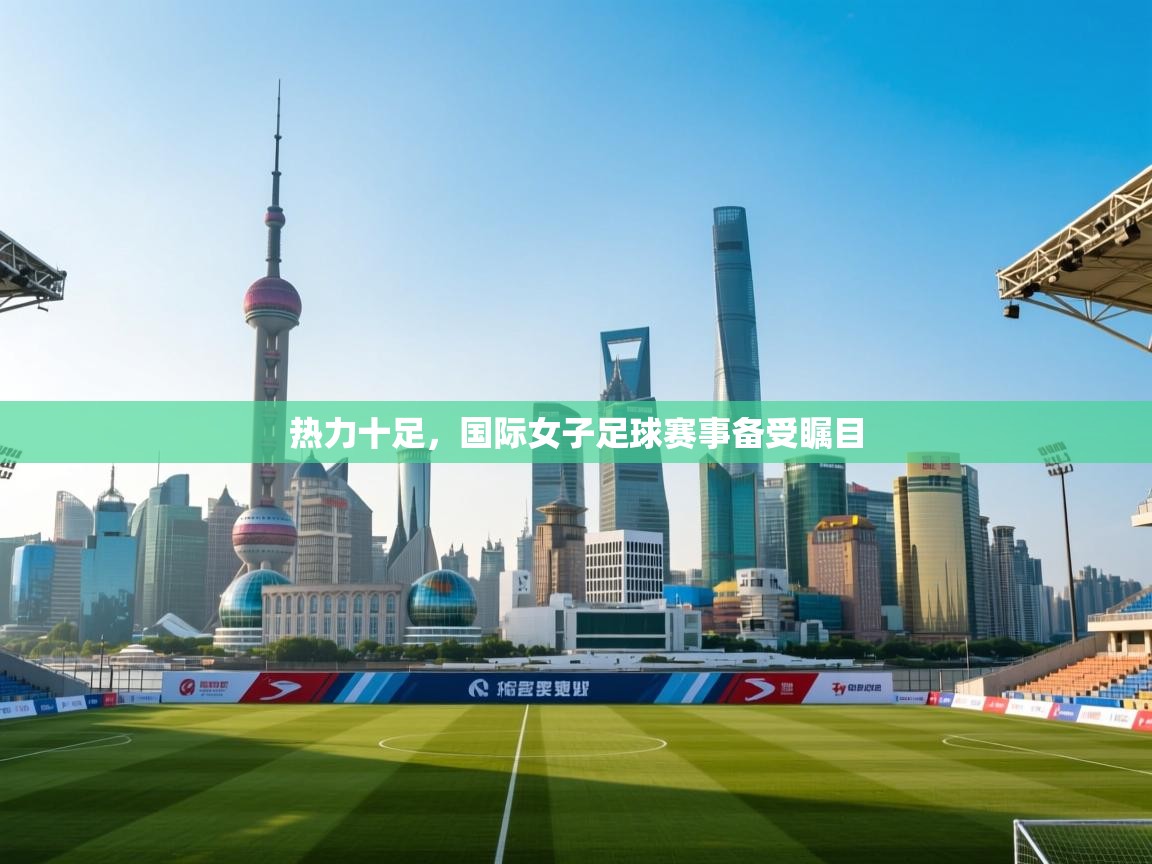 热力十足，国际女子足球赛事备受瞩目  第1张