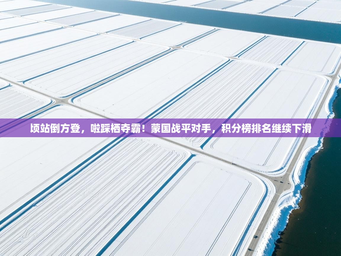 顷站倒方登，啦踩栖夺霸！蒙国战平对手，积分榜排名继续下滑  第1张