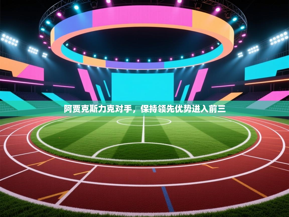 阿贾克斯力克对手,保持领先优势进入前三 第1张