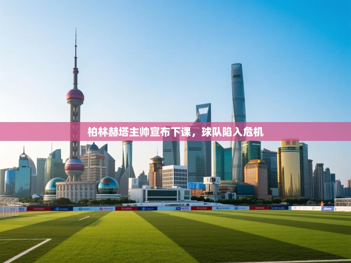 柏林赫塔主帅宣布下课,球队陷入危机 第2张