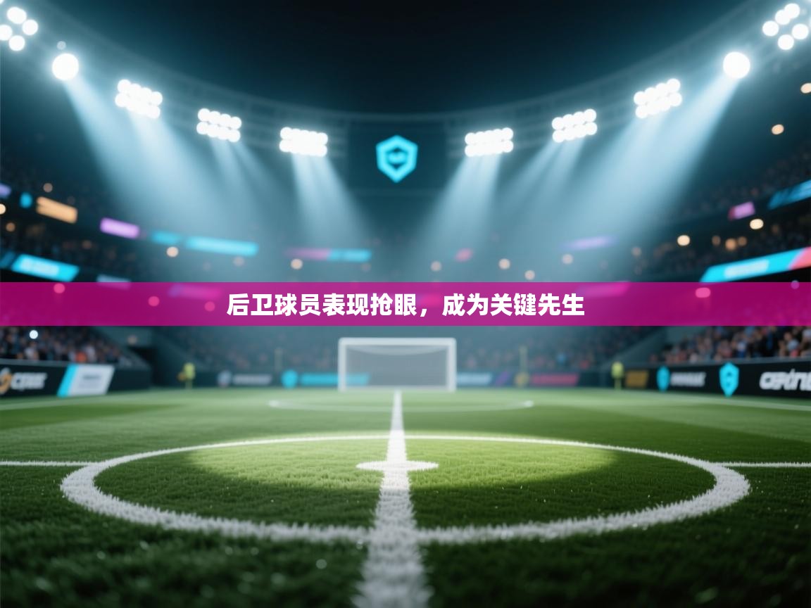 后卫球员表现抢眼,成为关键先生 第1张