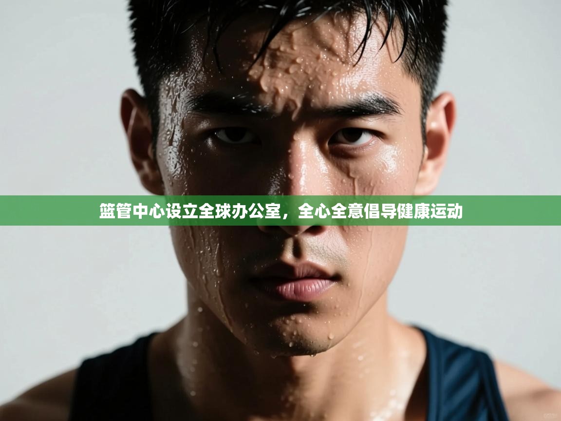 篮管中心设立全球办公室,全心全意倡导健康运动 第2张