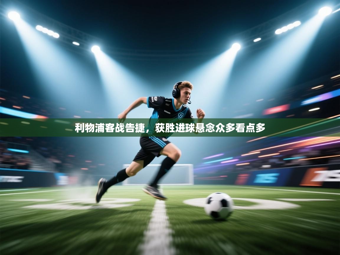 利物浦客战告捷,获胜进球悬念众多看点多 第1张