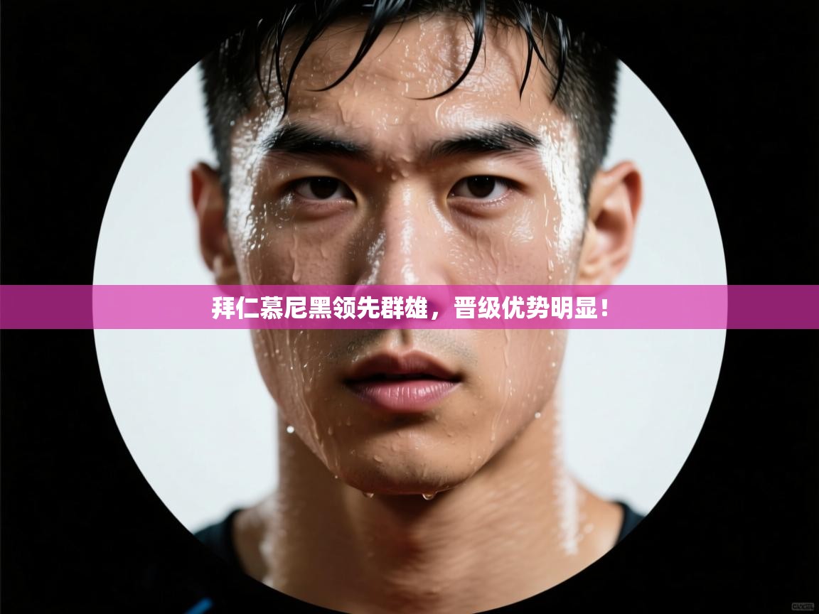 拜仁慕尼黑领先群雄，晋级优势明显！  第1张