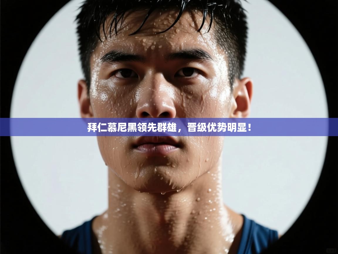 拜仁慕尼黑领先群雄，晋级优势明显！  第2张